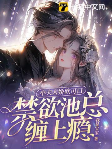 小夫人娇软可口,禁欲池总缠上瘾 小夫人娇软可口,禁欲池总缠上瘾
