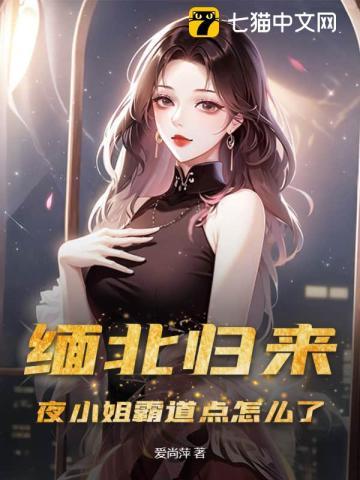 缅北归来,夜小姐霸道点怎么了 缅北归来,夜小姐霸道点怎么了