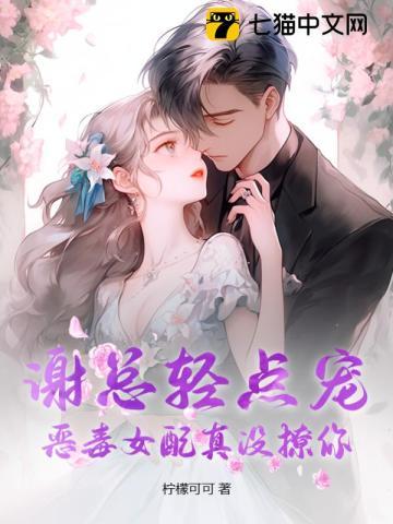 谢总轻点宠,恶毒女配真没撩你 谢总轻点宠,恶毒女配真没撩你