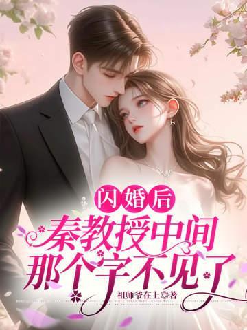 闪婚后,秦教授中间那个字不见了 闪婚后,秦教授中间那个字不见了