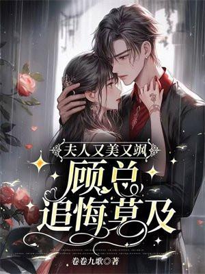 夫人又美又飒,顾总追悔莫及 夫人又美又飒,顾总追悔莫及