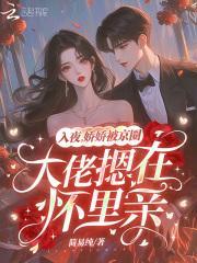 入夜,娇娇被京圈大佬摁在怀里亲 入夜,娇娇被京圈大佬摁在怀里亲