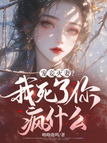 宠妾灭妻?我死了你疯什么 宠妾灭妻?我死了你疯什么