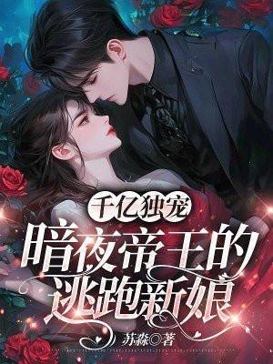 千亿独宠,暗夜帝王的逃跑新娘 千亿独宠,暗夜帝王的逃跑新娘