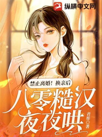 禁止离婚!换亲后,八零糙汉夜夜哄 禁止离婚!换亲后,八零糙汉夜夜哄