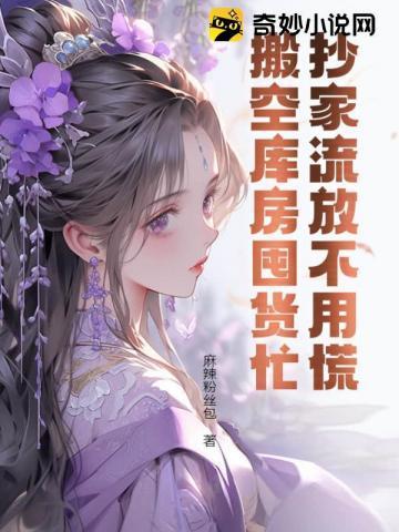 抄家流放不用慌,搬空库房囤货忙 抄家流放不用慌,搬空库房囤货忙