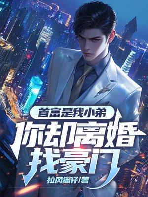 首富是我小弟,你却离婚找豪门 首富是我小弟,你却离婚找豪门