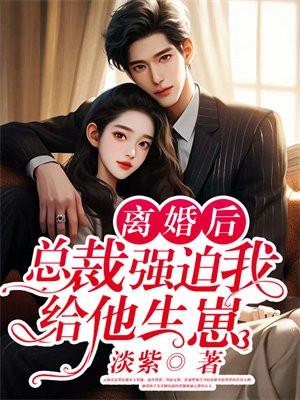 离婚后,总裁强迫我给他生崽 离婚后,总裁强迫我给他生崽