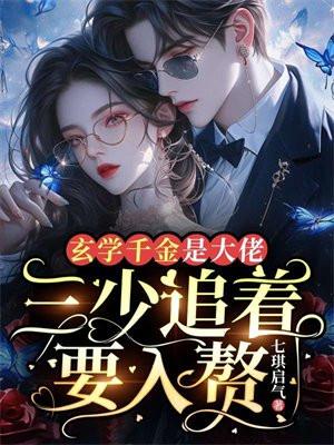 玄学千金是大佬,三少追着要入赘 玄学千金是大佬,三少追着要入赘