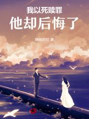 我以死赎罪,他却后悔了 我以死赎罪,他却后悔了