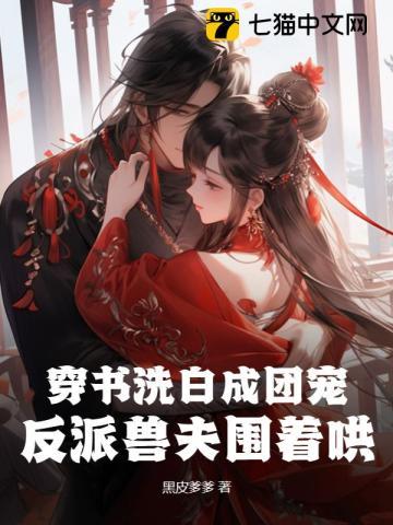 穿书洗白成团宠,反派兽夫围着哄 穿书洗白成团宠,反派兽夫围着哄