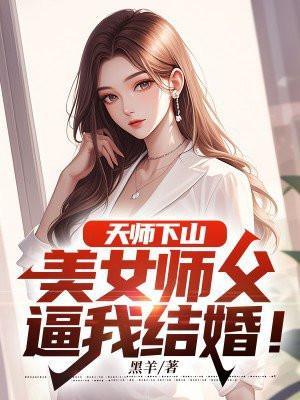 天师下山:美女师父逼我结婚! 天师下山:美女师父逼我结婚!