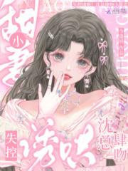 失控诱哄!沈总肆吻小甜妻 失控诱哄!沈总肆吻小甜妻