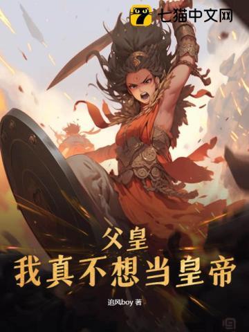 父皇,我真不想当皇帝 父皇,我真不想当皇帝