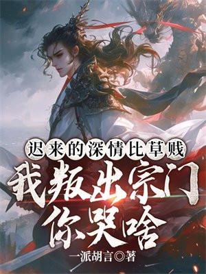 迟来的深情比草贱,我叛出宗门你哭啥 迟来的深情比草贱,我叛出宗门你哭啥