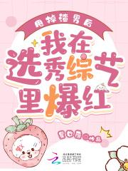 甩掉渣男后,我在选秀综艺里爆红 甩掉渣男后,我在选秀综艺里爆红