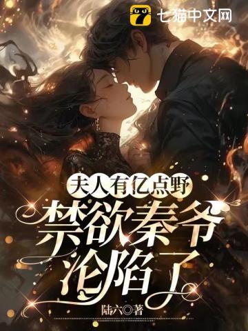 夫人有亿点野,禁欲秦爷沦陷了 夫人有亿点野,禁欲秦爷沦陷了