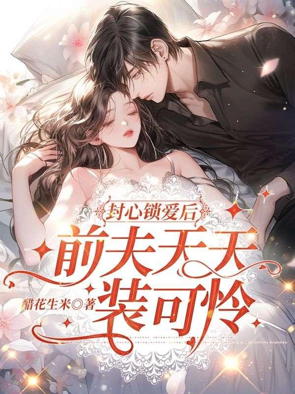 封心锁爱后,前夫天天装可怜 封心锁爱后,前夫天天装可怜