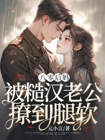 八零后妈,被糙汉老公撩到腿软 八零后妈,被糙汉老公撩到腿软