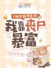 绑定超市系统,我靠丧尸暴富 绑定超市系统,我靠丧尸暴富