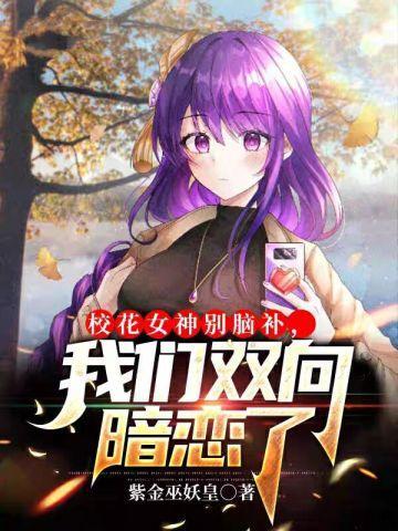 校花女神别脑补我们双向暗恋了 校花女神别脑补我们双向暗恋了