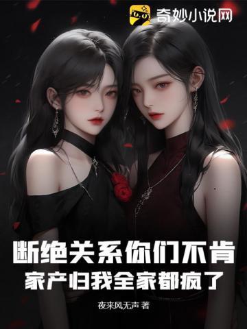 断绝关系你们不肯,家产归我全家都疯了 断绝关系你们不肯,家产归我全家都疯了