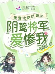 重置攻略对象后,阴鸷将军爱惨我 重置攻略对象后,阴鸷将军爱惨我