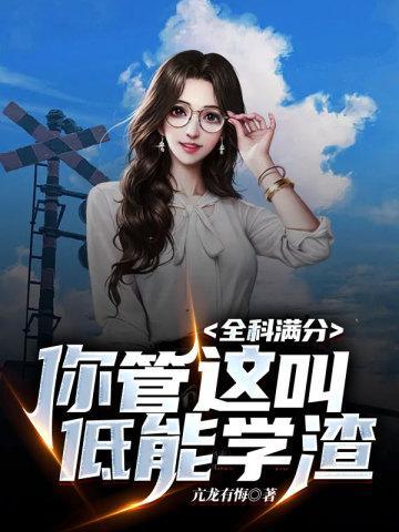 全科满分你管这叫低能学渣 全科满分你管这叫低能学渣