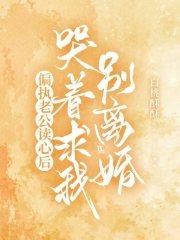 偏执老公读心后,哭着求我别离婚 偏执老公读心后,哭着求我别离婚