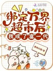 绑定万界超市后,我成了富一代 绑定万界超市后,我成了富一代