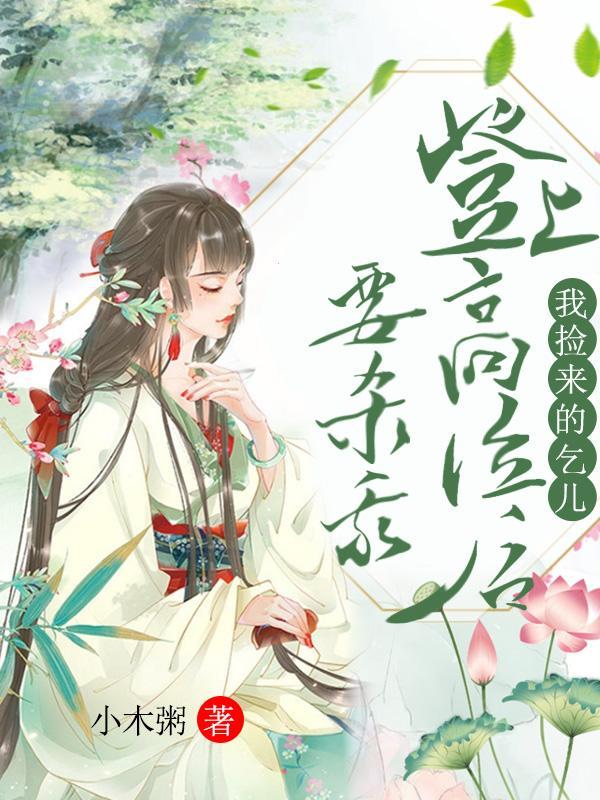 我捡来的乞儿登上高位后要杀我 我捡来的乞儿登上高位后要杀我