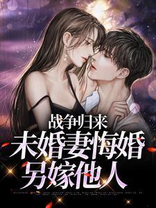 战争归来,未婚妻悔婚另嫁他人 战争归来,未婚妻悔婚另嫁他人