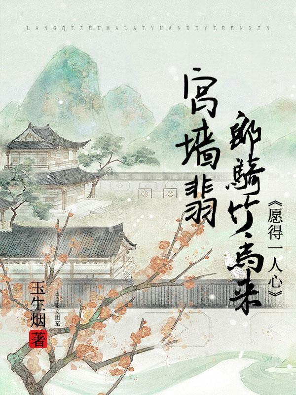 宫墙翡:郎骑竹马来,愿得一人心 宫墙翡:郎骑竹马来,愿得一人心