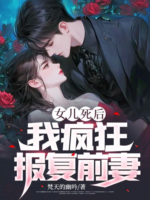 女儿死后,我疯狂报复前妻! 女儿死后,我疯狂报复前妻!