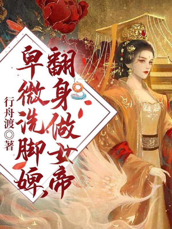 卑微洗脚婢,翻身做女帝 卑微洗脚婢,翻身做女帝