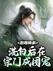 恶毒师弟洗白后在宗门成团宠 恶毒师弟洗白后在宗门成团宠