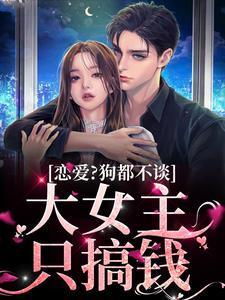 恋爱?狗都不谈,大女主只搞钱 恋爱?狗都不谈,大女主只搞钱