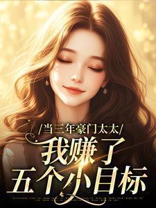 当三年豪门太太,我赚了五个小目标 当三年豪门太太,我赚了五个小目标
