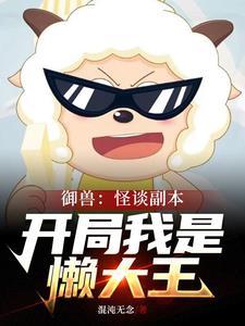 御兽:怪谈副本,开局我是懒大王 御兽:怪谈副本,开局我是懒大王
