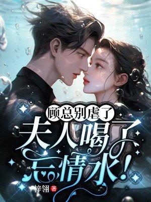 顾总别虐了,夫人喝了忘情水! 顾总别虐了,夫人喝了忘情水!