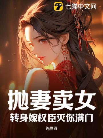 抛妻卖女?转身嫁权臣灭你满门 抛妻卖女?转身嫁权臣灭你满门