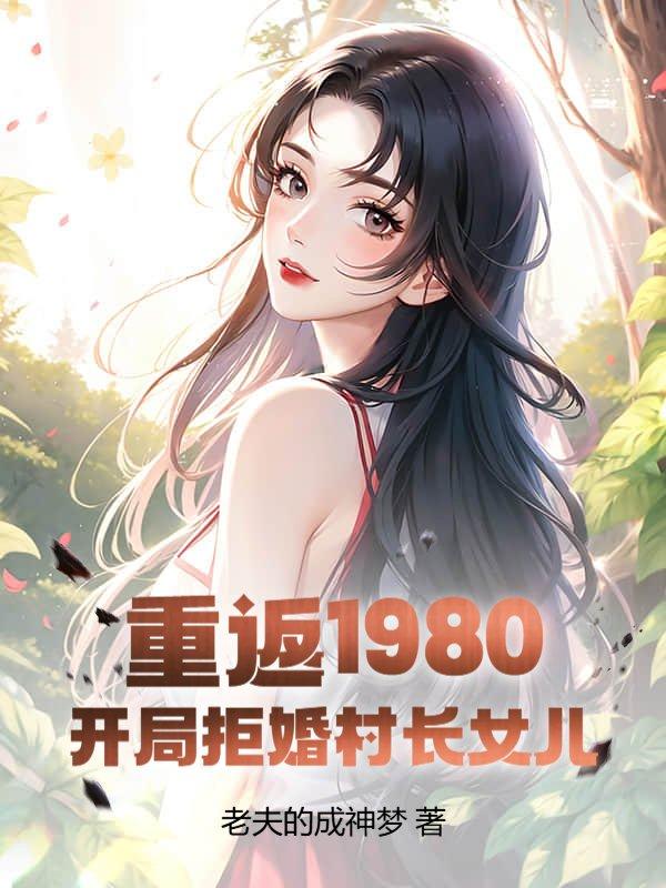 重返1980:开局拒婚村长女儿 重返1980:开局拒婚村长女儿
