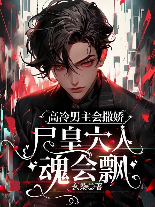 高冷男主会撒娇,尸皇大人魂会飘 高冷男主会撒娇,尸皇大人魂会飘