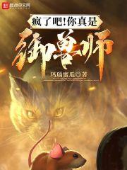 疯了吧!你真是御兽师? 疯了吧!你真是御兽师?