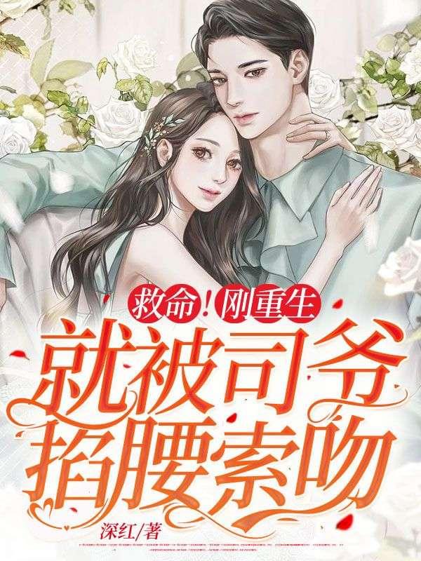 救命!刚重生就被司爷掐腰索吻 救命!刚重生就被司爷掐腰索吻