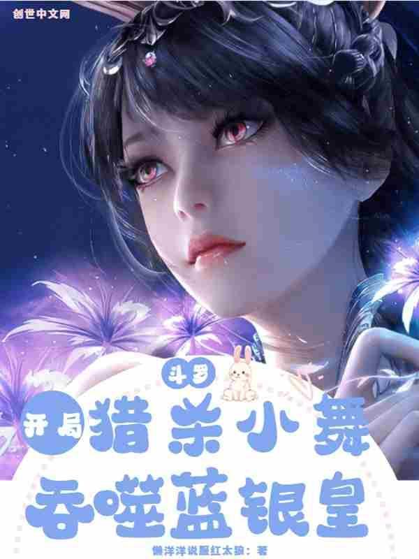 斗罗:开局猎杀小舞,吞食蓝银皇 斗罗:开局猎杀小舞,吞食蓝银皇