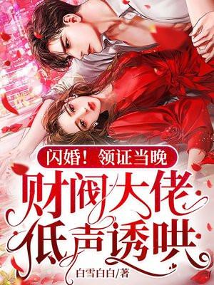 闪婚!领证当晚,财阀大佬低声诱哄 闪婚!领证当晚,财阀大佬低声诱哄