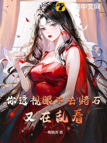 你透视眼不去赌石,又在乱看 你透视眼不去赌石,又在乱看