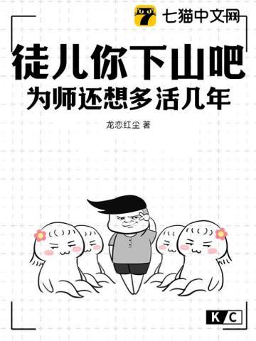 徒儿你下山吧,为师还想多活几年 徒儿你下山吧,为师还想多活几年