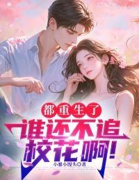 都重生了,谁还不追校花啊! 都重生了,谁还不追校花啊!